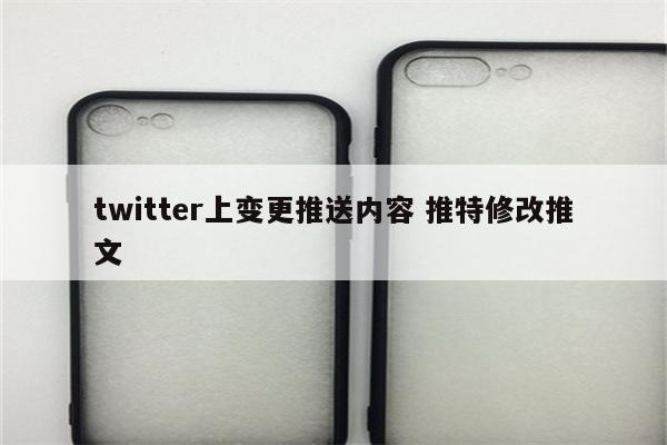 twitter上变更推送内容 推特修改推文