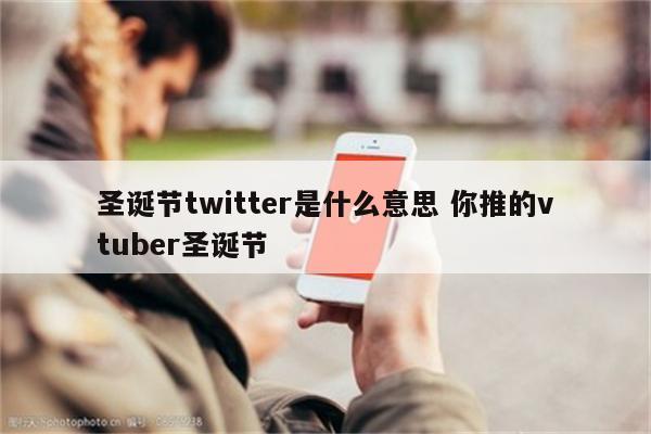 圣诞节twitter是什么意思 你推的vtuber圣诞节