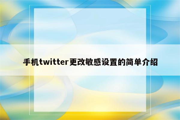 手机twitter更改敏感设置的简单介绍