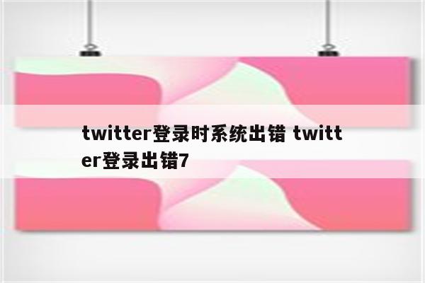 twitter登录时系统出错 twitter登录出错7