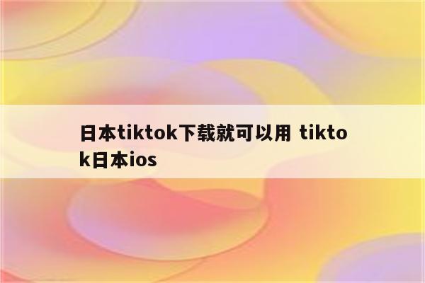 日本tiktok下载就可以用 tiktok日本ios