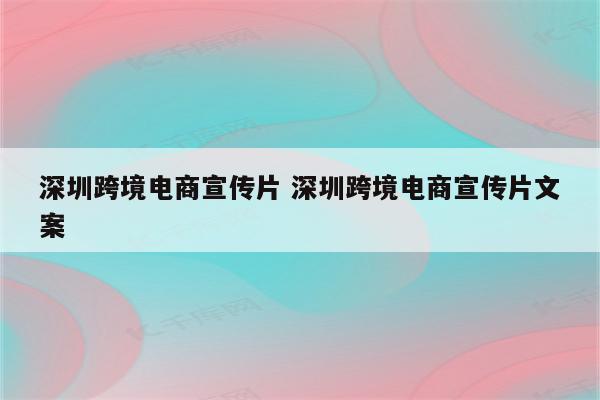 深圳跨境电商宣传片 深圳跨境电商宣传片文案
