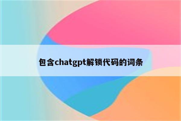 包含chatgpt解锁代码的词条