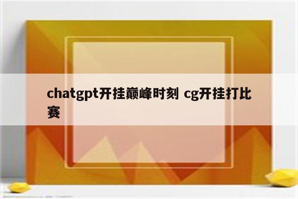chatgpt开挂巅峰时刻 cg开挂打比赛