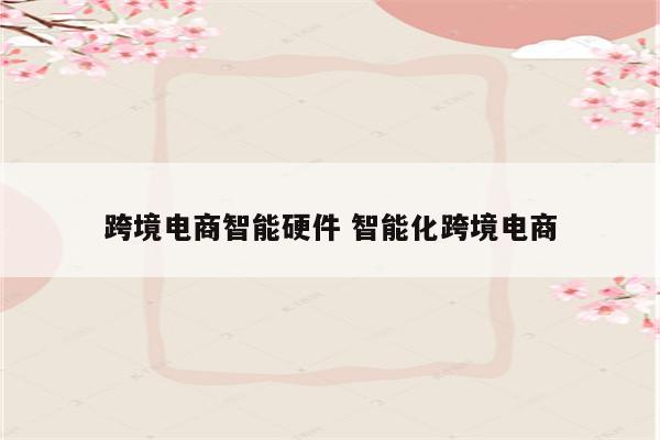 跨境电商智能硬件 智能化跨境电商