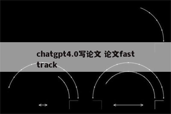 chatgpt4.0写论文 论文fasttrack
