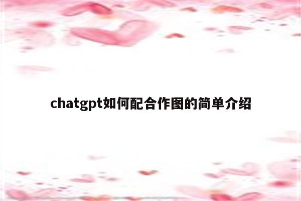 chatgpt如何配合作图的简单介绍