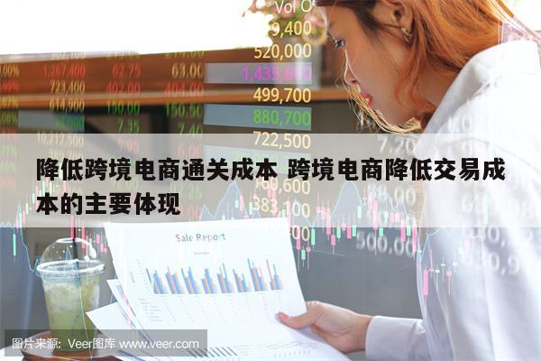 降低跨境电商通关成本 跨境电商降低交易成本的主要体现