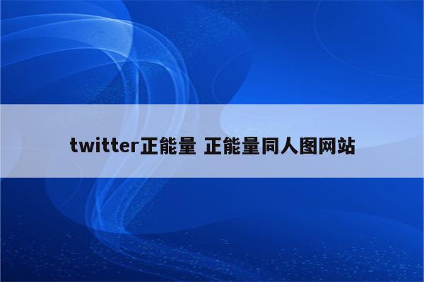 twitter正能量 正能量同人图网站