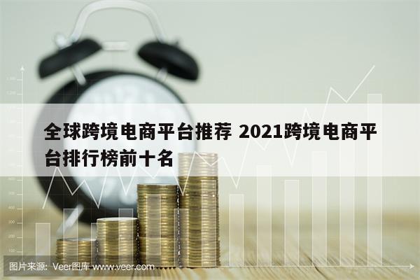 全球跨境电商平台推荐 2021跨境电商平台排行榜前十名