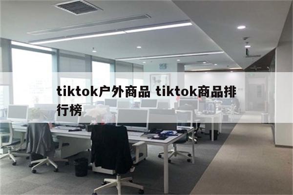 tiktok户外商品 tiktok商品排行榜