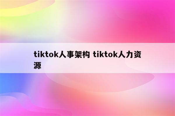 tiktok人事架构 tiktok人力资源