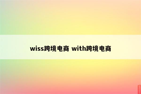 wiss跨境电商 with跨境电商