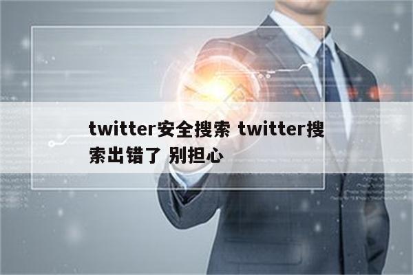 twitter安全搜索 twitter搜索出错了 别担心