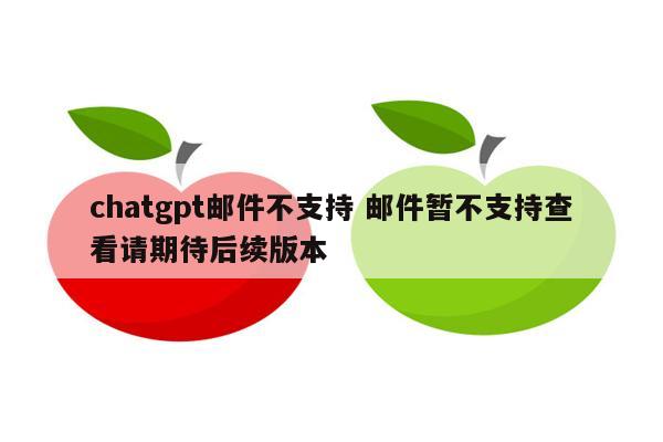 chatgpt邮件不支持 邮件暂不支持查看请期待后续版本