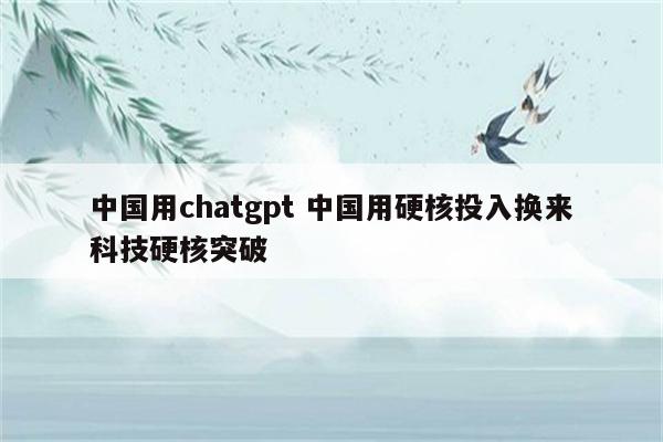 中国用chatgpt 中国用硬核投入换来科技硬核突破