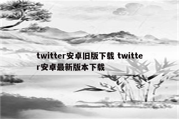 twitter安卓旧版下载 twitter安卓最新版本下载