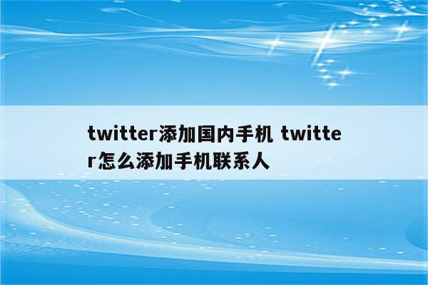twitter添加国内手机 twitter怎么添加手机联系人