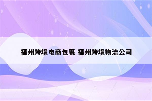 福州跨境电商包裹 福州跨境物流公司