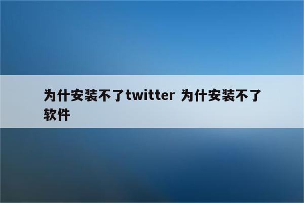 为什安装不了twitter 为什安装不了软件