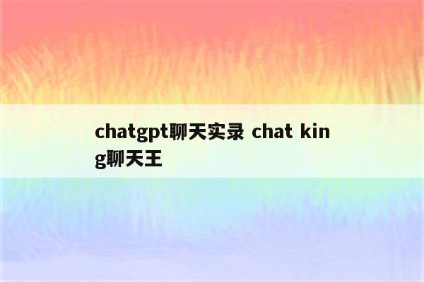 chatgpt聊天实录 chat king聊天王