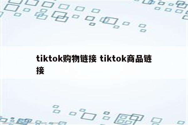tiktok购物链接 tiktok商品链接