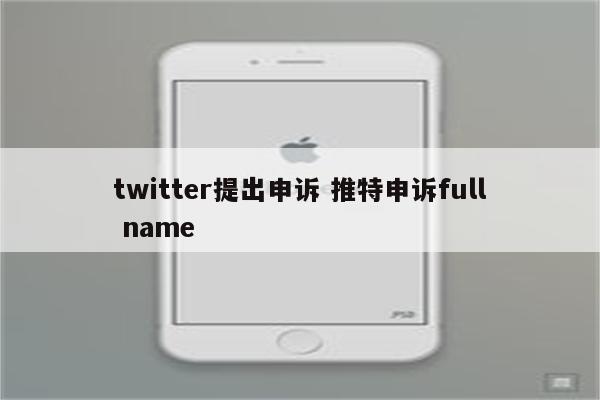 twitter提出申诉 推特申诉full name