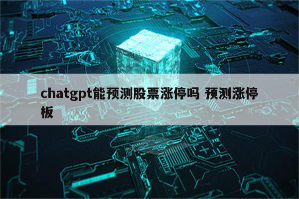 chatgpt能预测股票涨停吗 预测涨停板