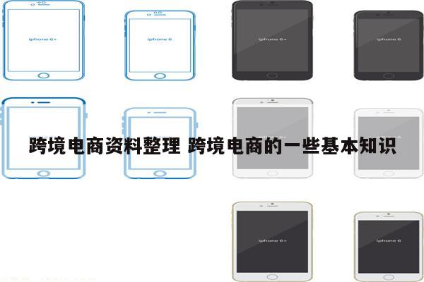 跨境电商资料整理 跨境电商的一些基本知识