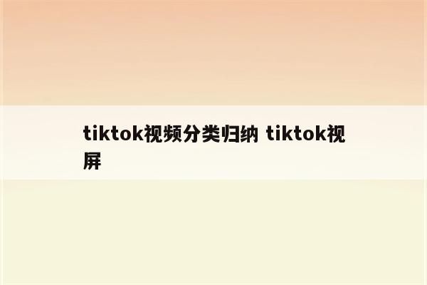 tiktok视频分类归纳 tiktok视屏