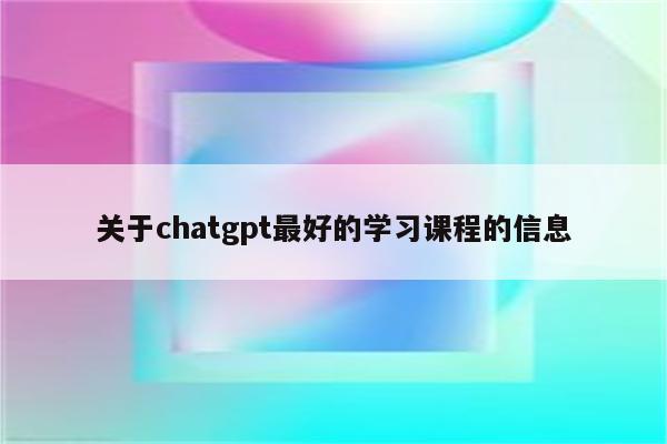 关于chatgpt最好的学习课程的信息