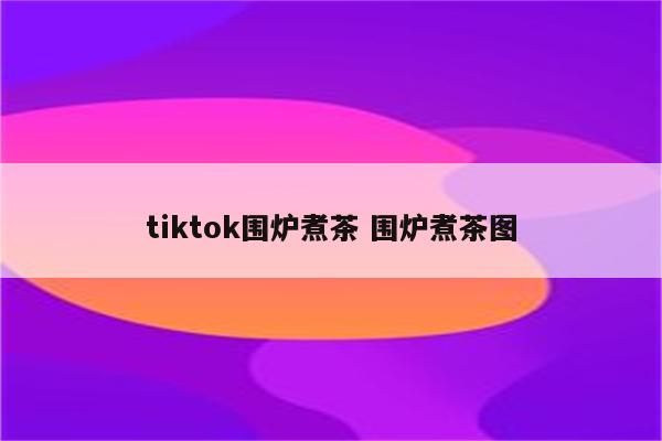 tiktok围炉煮茶 围炉煮茶图