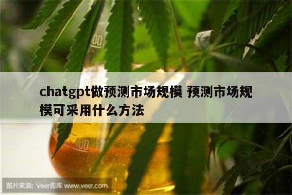 chatgpt做预测市场规模 预测市场规模可采用什么方法