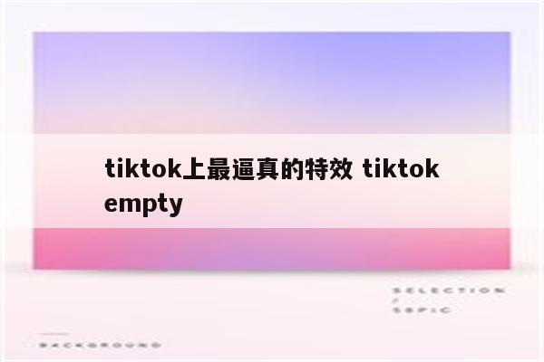 tiktok上最逼真的特效 tiktokempty