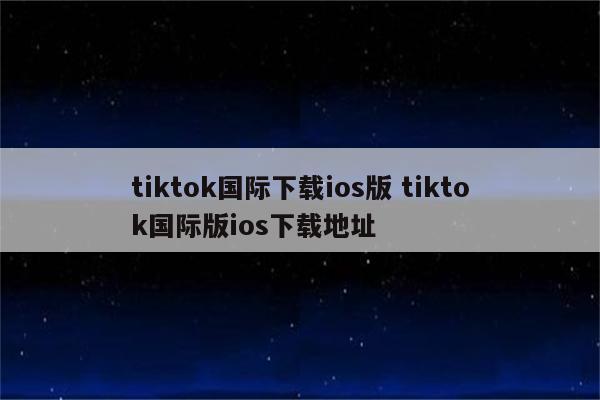 tiktok国际下载ios版 tiktok国际版ios下载地址