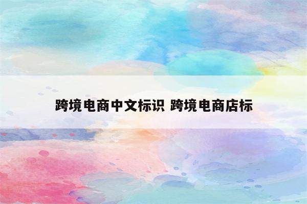 跨境电商中文标识 跨境电商店标