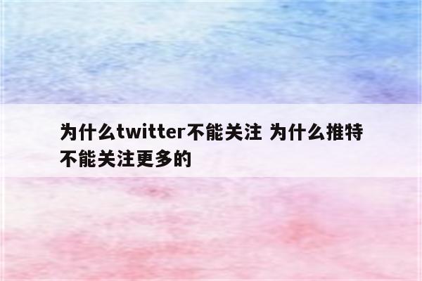 为什么twitter不能关注 为什么推特不能关注更多的