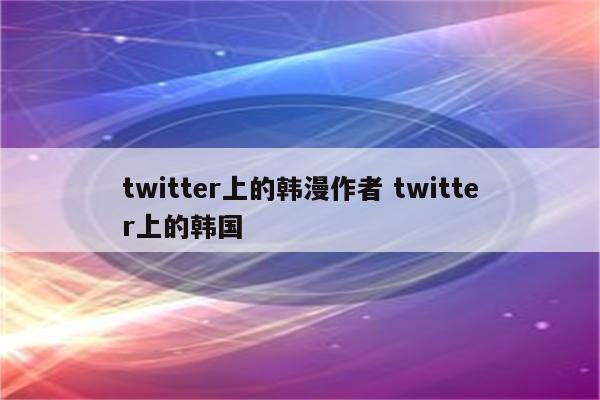 twitter上的韩漫作者 twitter上的韩国