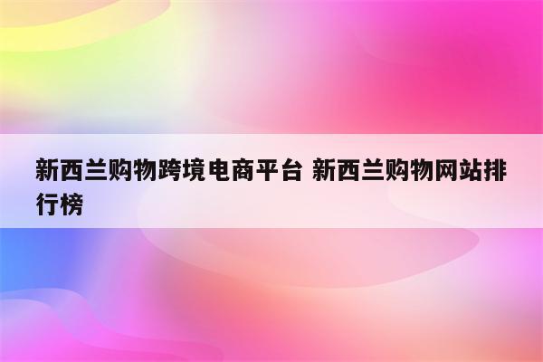 新西兰购物跨境电商平台 新西兰购物网站排行榜