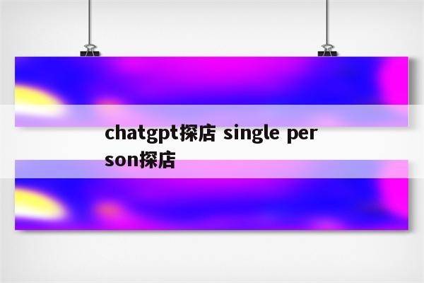 chatgpt探店 single person探店