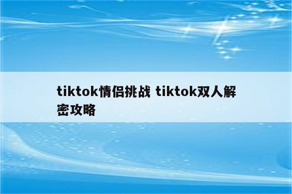tiktok情侣挑战 tiktok双人解密攻略
