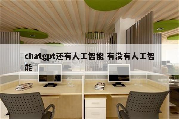 chatgpt还有人工智能 有没有人工智能