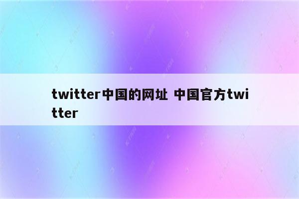 twitter中国的网址 中国官方twitter