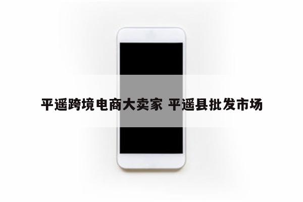 平遥跨境电商大卖家 平遥县批发市场