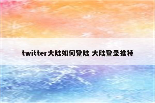 twitter大陆如何登陆 大陆登录推特