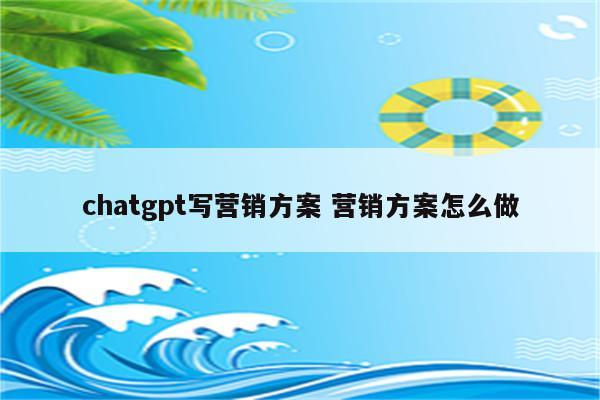 chatgpt写营销方案 营销方案怎么做