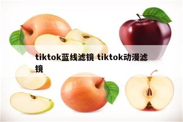 tiktok蓝线滤镜 tiktok动漫滤镜