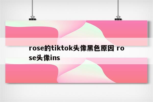 rose的tiktok头像黑色原因 rose头像ins