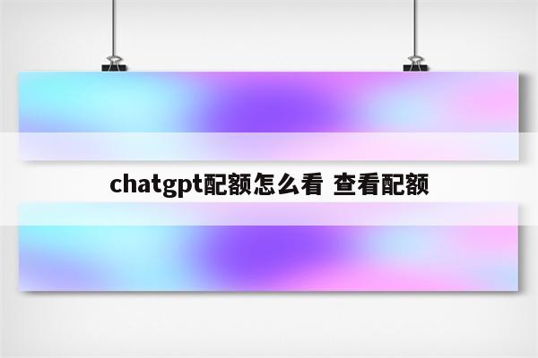 chatgpt配额怎么看 查看配额