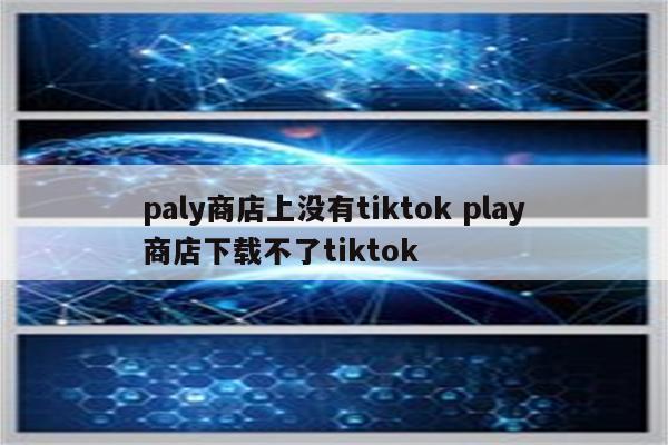 paly商店上没有tiktok play商店下载不了tiktok